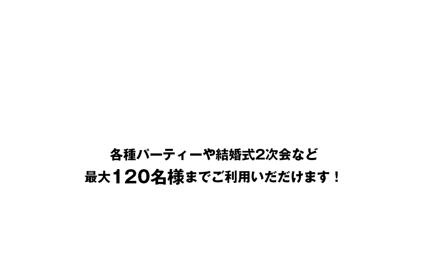 各種パーティーや結婚式二次会など最大120名様までご利用いだだけます！